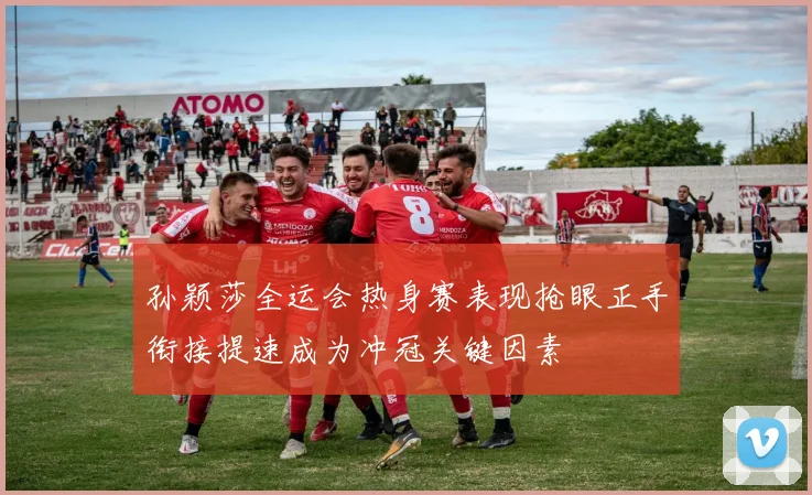 孙颖莎全运会热身赛表现抢眼正手衔接提速成为冲冠关键因素
