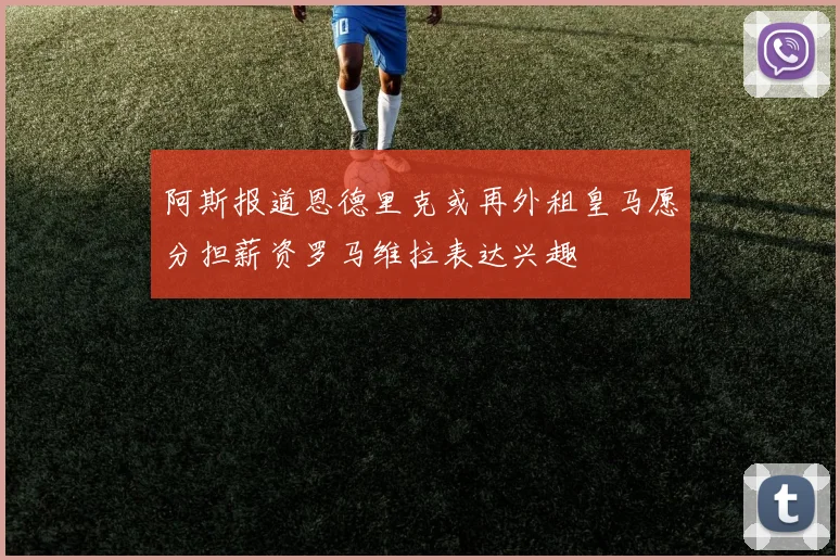 阿斯报道恩德里克或再外租皇马愿分担薪资罗马维拉表达兴趣