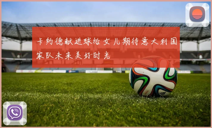 卡约德献进球给女儿期待意大利国家队未来美好时光