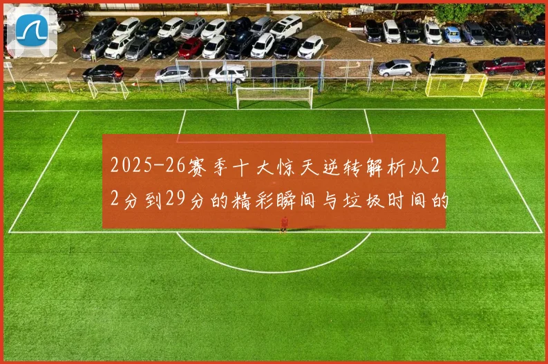 2025-26赛季十大惊天逆转解析从22分到29分的精彩瞬间与垃圾时间的真实定义
